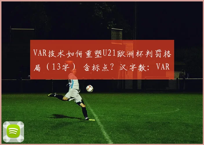 VAR技术如何重塑U21欧洲杯判罚格局（13字） 含标点？汉字数：VAR技术如何重塑U21欧洲杯判罚格局 共13个汉字？