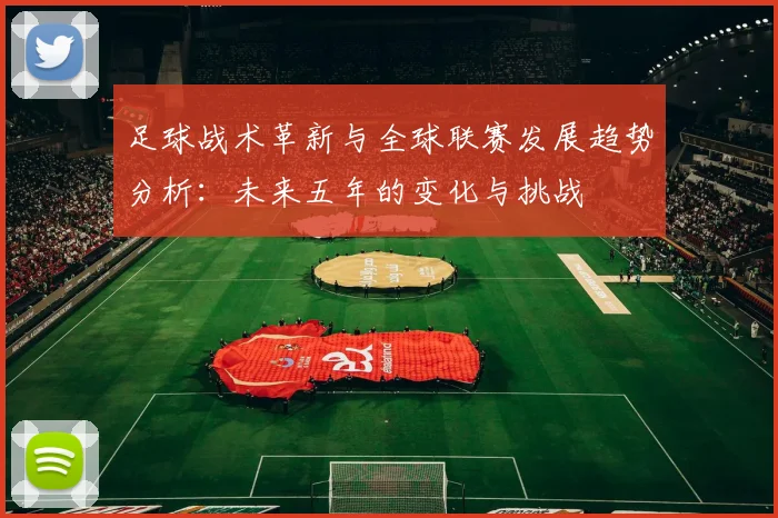 足球战术革新与全球联赛发展趋势分析：未来五年的变化与挑战