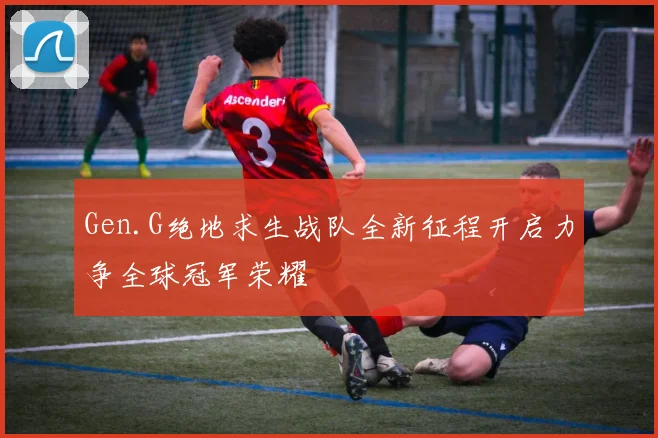 Gen.G绝地求生战队全新征程开启力争全球冠军荣耀