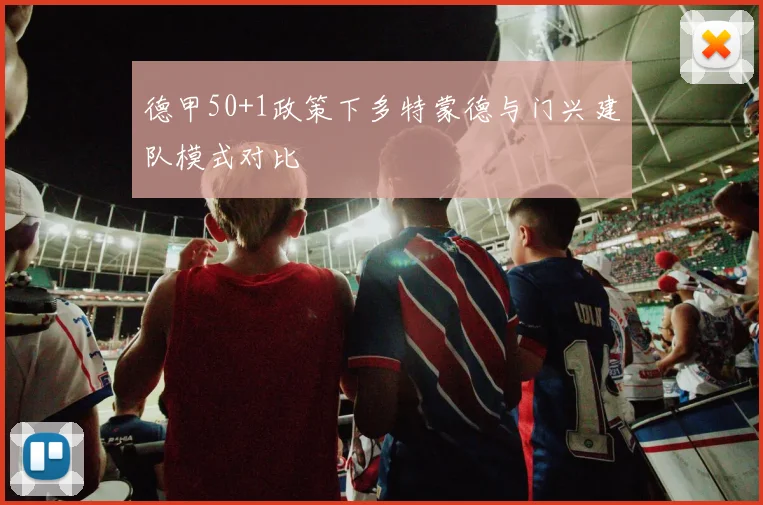 德甲50+1政策下多特蒙德与门兴建队模式对比
