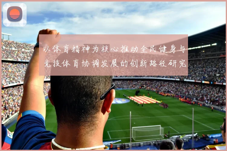 以体育精神为核心推动全民健身与竞技体育协调发展的创新路径研究