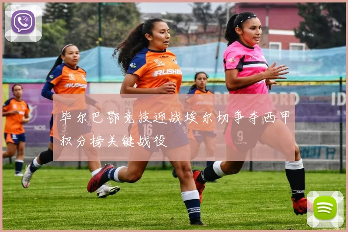毕尔巴鄂竞技迎战埃尔切争夺西甲积分榜关键战役