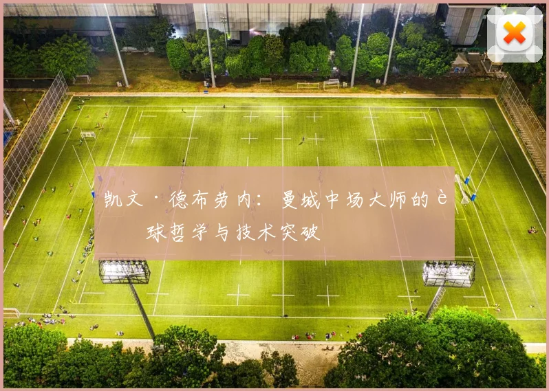 凯文·德布劳内：曼城中场大师的足球哲学与技术突破