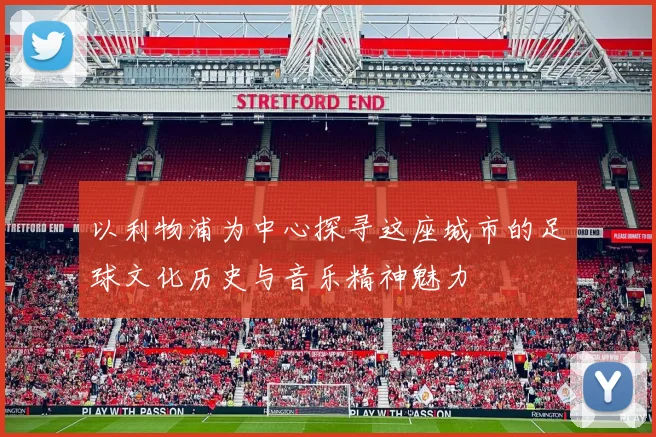 以利物浦为中心探寻这座城市的足球文化历史与音乐精神魅力