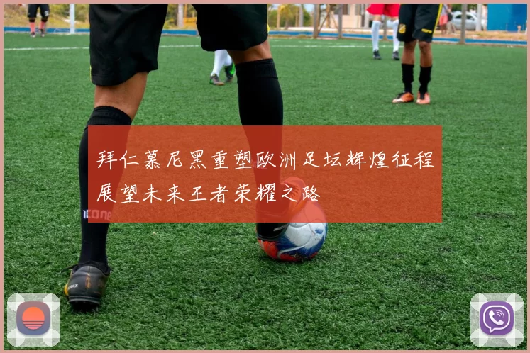 拜仁慕尼黑重塑欧洲足坛辉煌征程展望未来王者荣耀之路